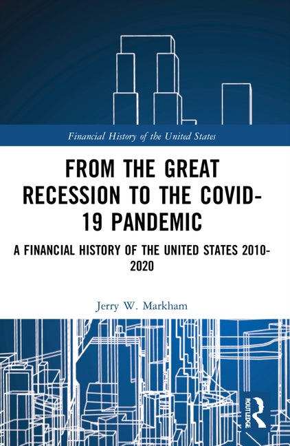 From the Great Recession to the Covid-19 Pandemic: A Financial History of the United States 2010-2020 by Markham, Jerry W.