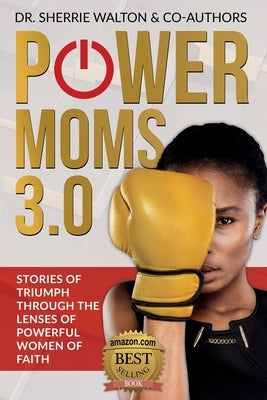 POWER Moms 3.0: Stories of Triumph Through the Lenses of Powerful Women of Faith: Stories of Triumph from by Walton, Sherrie