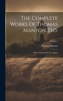 The Complete Works Of Thomas Manton, D.d.: With A Memoir Of The Author; Volume 1 by Manton, Thomas