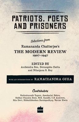 Patriots, Poets and Prisoners: Selections from Ramananda Chatterjee's The Modern Review, 1907-1947 by Roy, Nilanjana