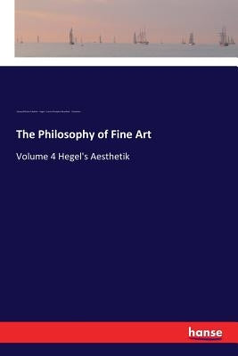 The Philosophy of Fine Art: Volume 4 Hegel's Aesthetik by Hegel, Georg Wilhelm Friedrich