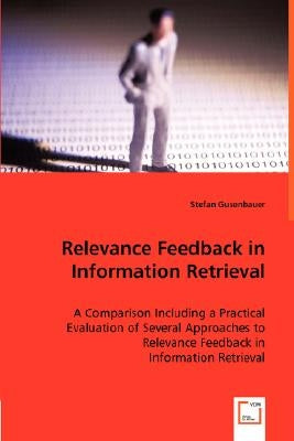 Relevance Feedback in Information Retrieval - A Comparison Including a Practical Evaluation of Several Approaches to Relevance Feedback in by Gusenbauer, Stefan