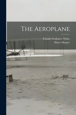 The Aeroplane by Grahame-White, Claude