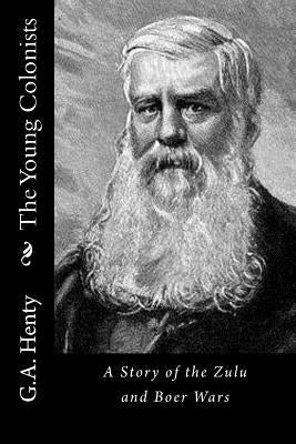 The Young Colonists: A Story of the Zulu and Boer Wars by G. a. Henty