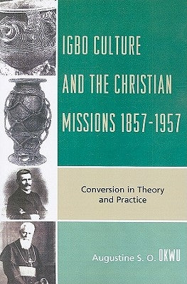 Igbo Culture and the Christian Missions 1857-1957: Conversion in Theory and Practice by Okwu, Augustine S. O.