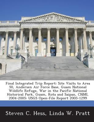 Final Integrated Trip Report: Site Visits to Area 50, Andersen Air Force Base, Guam National Wildlife Refuge, War in the Pacific National Historical by Hess, Steven C.