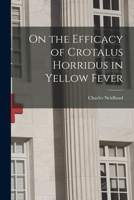 On the Efficacy of Crotalus Horridus in Yellow Fever by Neidhard, Charles