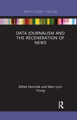 Data Journalism and the Regeneration of News by Hermida, Alfred