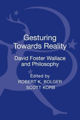 Gesturing Toward Reality: David Foster Wallace and Philosophy by Bolger, Robert K.