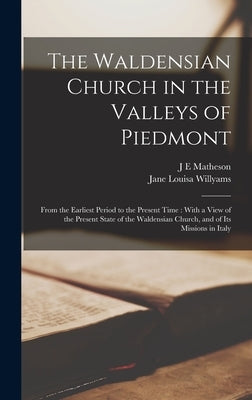 The Waldensian Church in the Valleys of Piedmont: From the Earliest Period to the Present Time: With a View of the Present State of the Waldensian Chu by Willyams, Jane Louisa