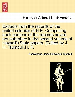 Extracts from the Records of the United Colonies of N.E. Comprising Such Portions of the Records as Are Not Published in the Second Volume of Hazard's by Anonymous