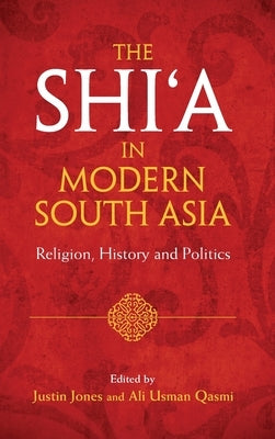 The Shi'a in Modern South Asia: Religion, History and Politics by Jones, Justin