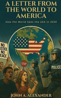 A Letter from the World to America: How the World Sees the USA in 2026 by Alexander, John A.