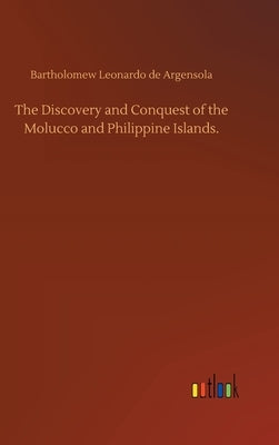 The Discovery and Conquest of the Molucco and Philippine Islands. by Leonardo de Argensola, Bartholomew