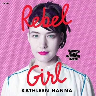 Rebel Girl: My Life as a Feminist Punk by Hanna, Kathleen