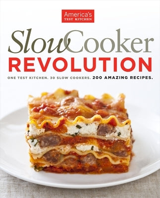 Slow Cooker Revolution: One Test Kitchen. 30 Slow Cookers. 200 Amazing Recipes. by America's Test Kitchen