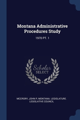 Montana Administrative Procedures Study: 1970 Pt. 1 by McCrory, John P.