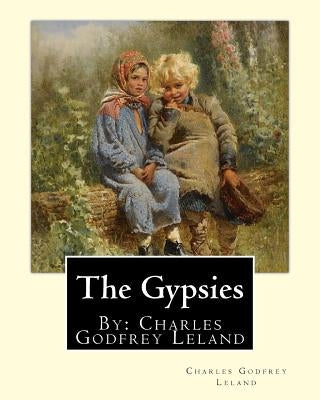 The Gypsies. By: Charles Godfrey Leland: Charles Godfrey Leland (August 15, 1824 - March 20, 1903) was an American humorist, writer, an by Leland, Charles Godfrey
