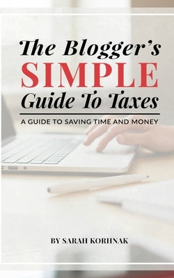 The Blogger's Simple Guide to Taxes: A Guide to Saving Time and Money by Korhnak, Sarah