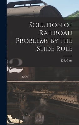Solution of Railroad Problems by the Slide Rule by Cary, E. R.