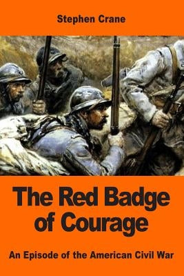 The Red Badge of Courage: An Episode of the American Civil War by Crane, Stephen