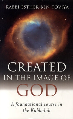 Created in the Image of God: A Foundational Course in the Kabbalah by Ben-Toviya, Esther