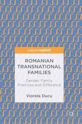 Romanian Transnational Families: Gender, Family Practices and Difference by Ducu, Viorela