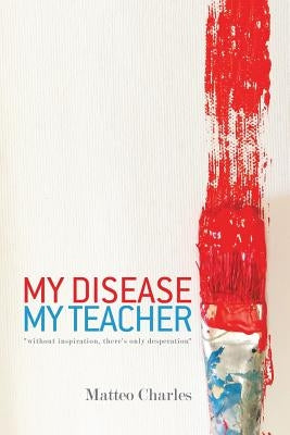 My Disease, My Teacher: "without inspiration, there's only desperation" by Charles, Matteo