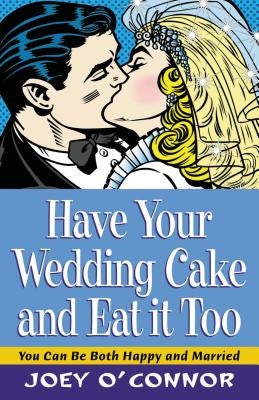 Have Your Wedding Cake and Eat It, Too: You Can Be Both Happy and Married by O'Connor, Joey