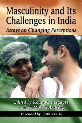 Masculinity and Its Challenges in India: Essays on Changing Perceptions by Dasgupta, Rohit K.