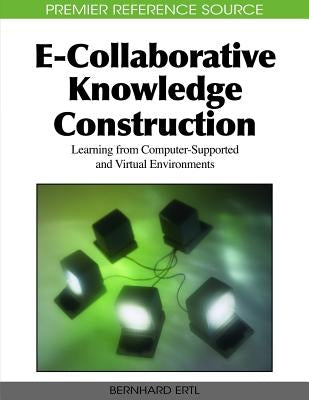 E-Collaborative Knowledge Construction: Learning from Computer-Supported and Virtual Environments by Ertl, Bernhard