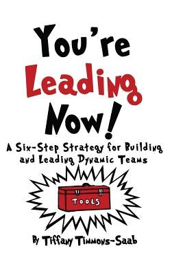 You're Leading Now! A Six-Step Strategy for Building and Leading Dynamic Teams by Timmons-Saab, Tiffany