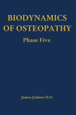 Biodynamics of Osteopathy Phase Five by Jealous D. O., James