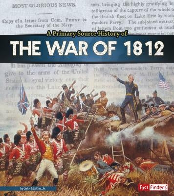 A Primary Source History of the War of 1812 by Micklos Jr, John