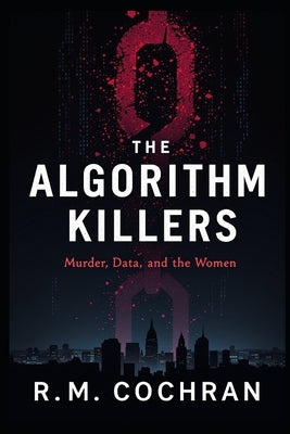 The Algorithm Killers: A True Story of Murder, Data, and the Women the System Failed by Cochran, R. M.
