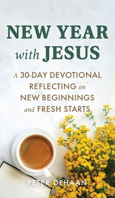 New Year with Jesus: A 31-Day Devotional Reflecting on New Beginnings and Fresh Starts by DeHaan, Peter