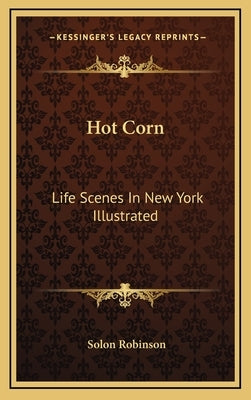 Hot Corn: Life Scenes In New York Illustrated: Including The Story Of Little Katy; Madalina, The Rag-Pickers Daughter; Wild Magg by Robinson, Solon