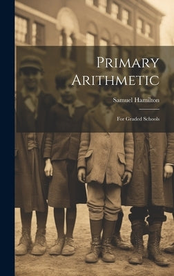 Primary Arithmetic: For Graded Schools by Hamilton, Samuel