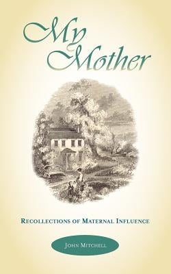 My Mother: Recollections of Maternal Influence by Mitchell, John