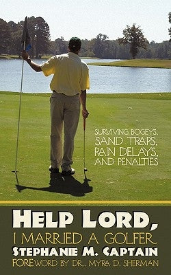 Help Lord, I Married A Golfer: Surviving bogeys, sand traps, rain delays, and penalties by Captain, Stephanie M.