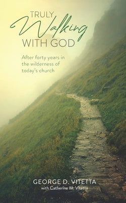 Truly Walking with God: After forty years in the wilderness of today's church by Vitetta, Catherine M.