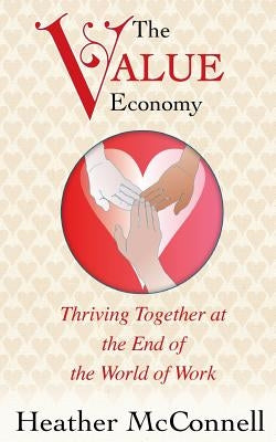 The Value Economy: Thriving Together at the End of the World of Work by McConnell, Heather