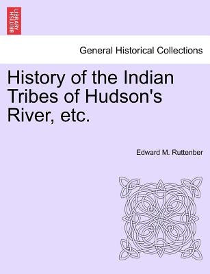 History of the Indian Tribes of Hudson's River, Etc. by Ruttenber, Edward Manning