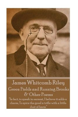 James Whitcomb Riley - Green Fields and Running Brooks & Other Poems: "In fact, to speak in earnest, I believe it adds a charm, To spice the good a tr by Riley, James Whitcomb