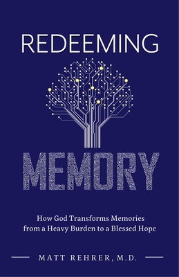 Redeeming Memory: How God Transforms Memories from a Heavy Burden to a Blessed Hope by Rehrer, Matt