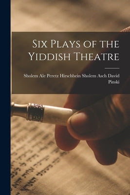 Six Plays of the Yiddish Theatre by Pinski, Sholem Asch Peretz Hirschbein