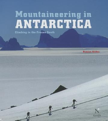 Mountaineering in Antarctica: Climbing in the Frozen South by Gildea, Damien