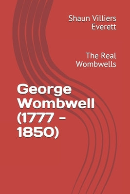 George Wombwell (1777 - 1850): The Real Wombwells by Everett, Shaun Villiers