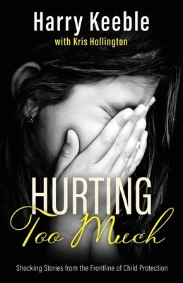 Hurting Too Much: Shocking Stories from the Frontline of Child Protection by Keeble, Harry
