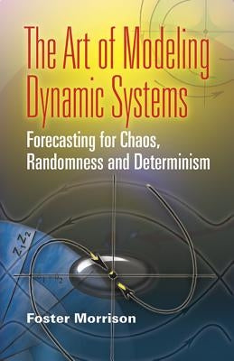 The Art of Modeling Dynamic Systems: Forecasting for Chaos, Randomness, and Determinism by Morrison, Foster